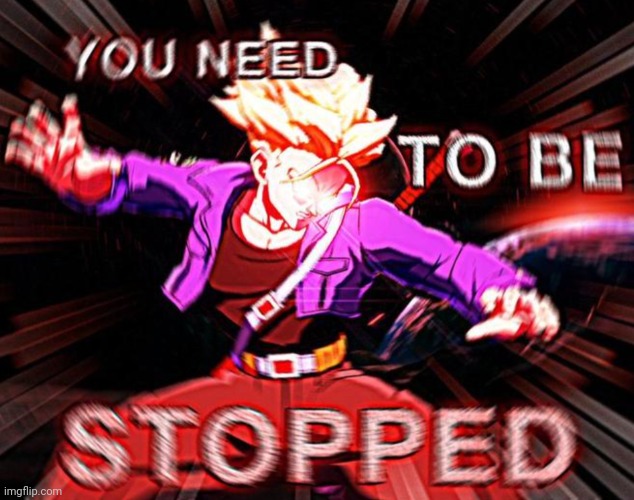 does anyone have dbfz | image tagged in you need to be stopped | made w/ Imgflip meme maker