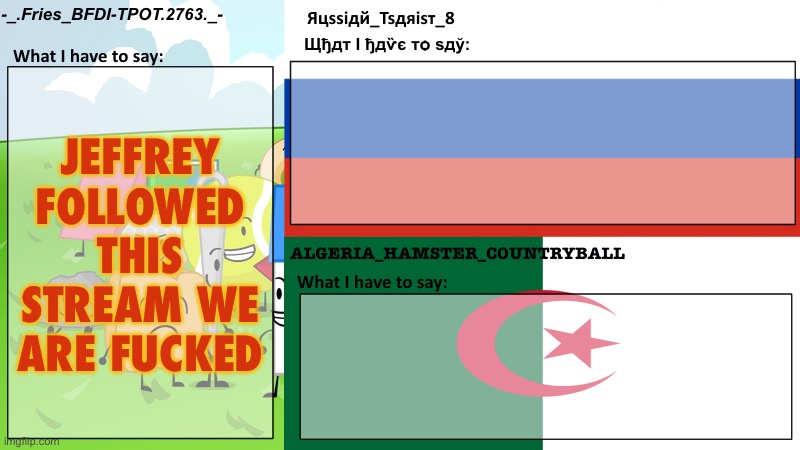 Fries, Tsarist, and Algeria's shared template | JEFFREY FOLLOWED THIS STREAM WE ARE FUCKED | image tagged in fries tsarist and algeria's shared template | made w/ Imgflip meme maker