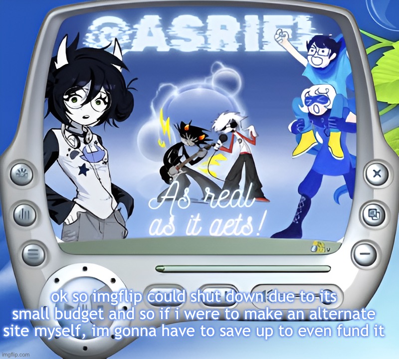 so damn. | ok so imgflip could shut down due to its small budget and so if i were to make an alternate site myself, im gonna have to save up to even fund it | image tagged in asriel's super summer template | made w/ Imgflip meme maker