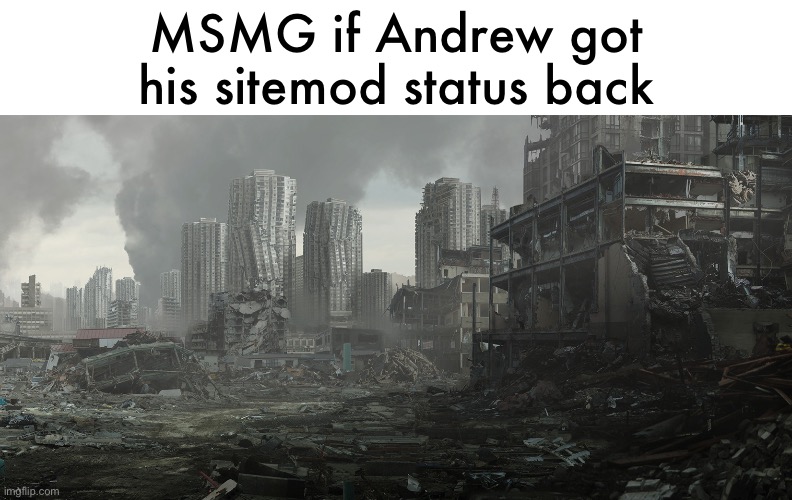 User slander memes but they’re from 2025 | MSMG if Andrew got his sitemod status back | image tagged in dystopia | made w/ Imgflip meme maker