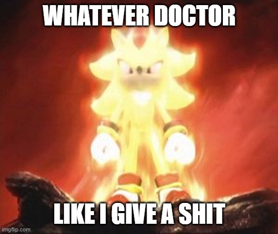 Super Shadow | WHATEVER DOCTOR LIKE I GIVE A SHIT | image tagged in super shadow | made w/ Imgflip meme maker