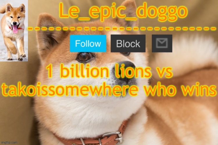 sigma | 1 billion lions vs takoissomewhere who wins | image tagged in epic doggo's temp back in old fashion | made w/ Imgflip meme maker