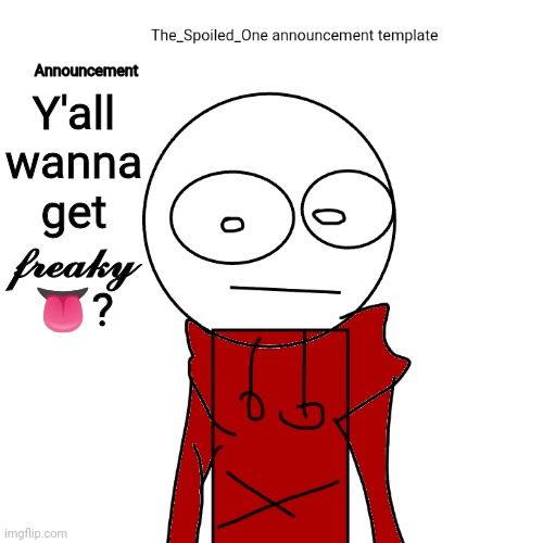 The_Spoiled_One announcement template | Y'all wanna get 𝓯𝓻𝓮𝓪𝓴𝔂 👅? | image tagged in the_spoiled_one announcement template | made w/ Imgflip meme maker