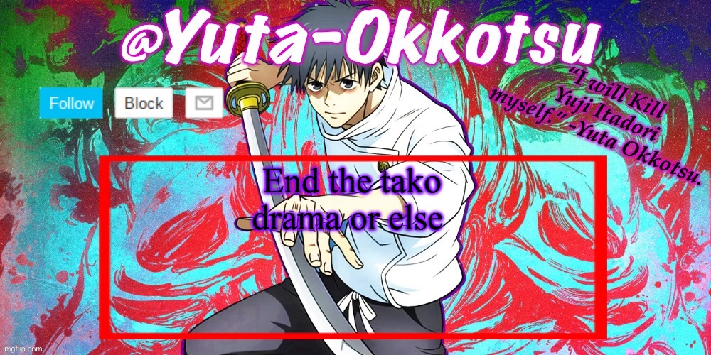 /j what am i gonna do but /srs end the tako drama | End the tako drama or else | image tagged in yuta-okkotsu announcement temp | made w/ Imgflip meme maker