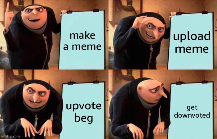 Gru's Plan | make a meme; upload meme; upvote beg; get downvoted | image tagged in memes,gru's plan | made w/ Imgflip meme maker