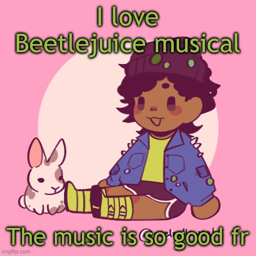 Silly_Dip | I love Beetlejuice musical; The music is so good fr | image tagged in silly_dip | made w/ Imgflip meme maker