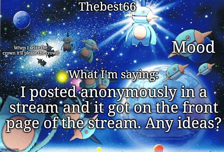 Marshtomp template thebest66 | I posted anonymously in a stream and it got on the front page of the stream. Any ideas? | image tagged in marshtomp template thebest66 | made w/ Imgflip meme maker