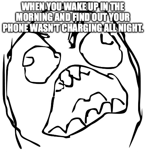 Rage Guy | WHEN YOU WAKE UP IN THE MORNING AND FIND OUT YOUR PHONE WASN'T CHARGING ALL NIGHT. | image tagged in rage guy | made w/ Imgflip meme maker