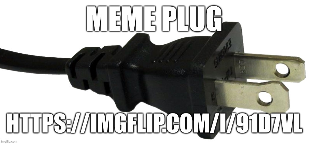 plug | MEME PLUG; HTTPS://IMGFLIP.COM/I/91D7VL | image tagged in plug | made w/ Imgflip meme maker