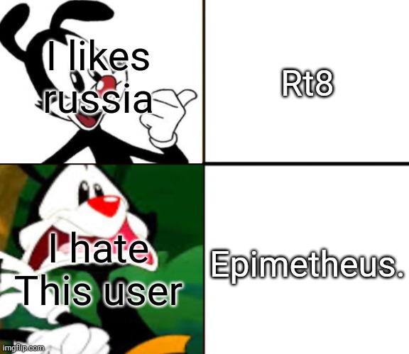 Me : | I likes russia; Rt8; Epimetheus. I hate This user | image tagged in yakko yes/no | made w/ Imgflip meme maker