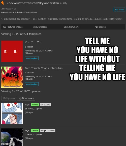 TELL ME YOU HAVE NO LIFE WITHOUT TELLING ME YOU HAVE NO LIFE | made w/ Imgflip meme maker