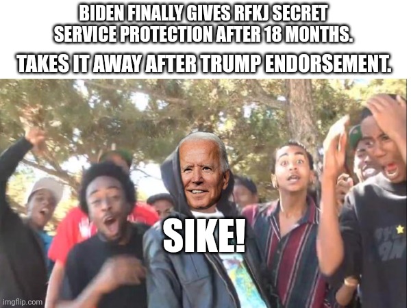 Gotcha | BIDEN FINALLY GIVES RFKJ SECRET SERVICE PROTECTION AFTER 18 MONTHS. TAKES IT AWAY AFTER TRUMP ENDORSEMENT. SIKE! | made w/ Imgflip meme maker