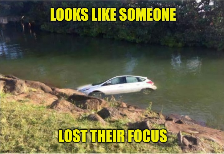 Ford- Found On River Dead | LOOKS LIKE SOMEONE; LOST THEIR FOCUS | image tagged in ford,focus,driver,out of focus,bad drivers,eyeroll | made w/ Imgflip meme maker