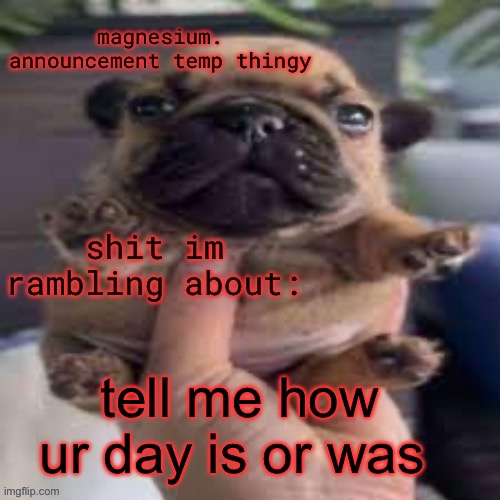 pug temp | tell me how ur day is or was | image tagged in pug temp | made w/ Imgflip meme maker