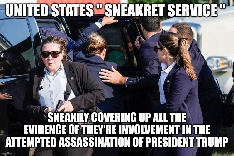 Secret service memes | UNITED STATES " SNEAKRET SERVICE "; SNEAKILY COVERING UP ALL THE EVIDENCE OF THEY'RE INVOLVEMENT IN THE ATTEMPTED ASSASSINATION OF PRESIDENT TRUMP | image tagged in secret service | made w/ Imgflip meme maker