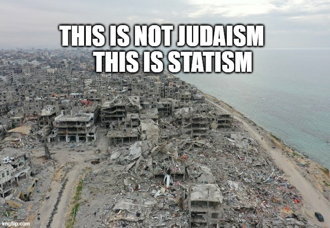 Gaza destruction | THIS IS NOT JUDAISM       THIS IS STATISM | image tagged in gaza destruction | made w/ Imgflip meme maker