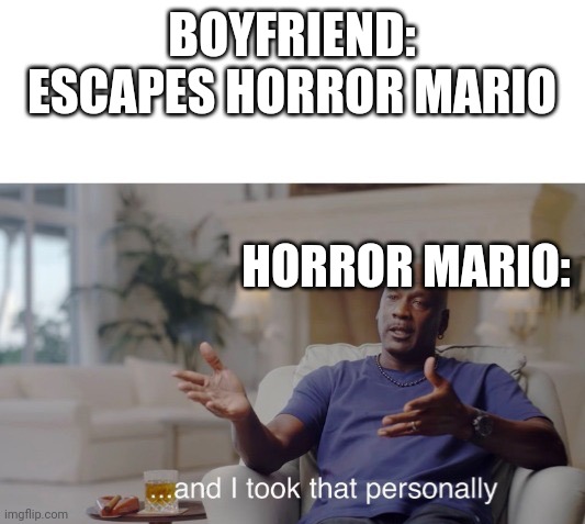 ...and I took that personally | BOYFRIEND: ESCAPES HORROR MARIO; HORROR MARIO: | image tagged in and i took that personally | made w/ Imgflip meme maker