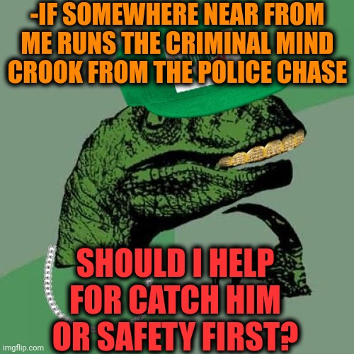 -Catch 'em all. | -IF SOMEWHERE NEAR FROM ME RUNS THE CRIMINAL MIND CROOK FROM THE POLICE CHASE; SHOULD I HELP FOR CATCH HIM OR SAFETY FIRST? | image tagged in philosorapper,crooked,gotta catch em all,safety first,police chasing guy,change my mind guy arrested | made w/ Imgflip meme maker