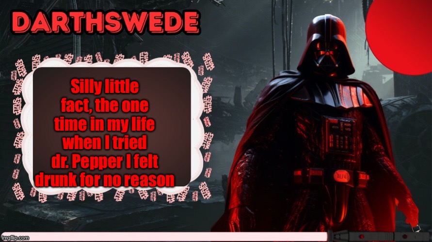 . | Silly little fact, the one time in my life when I tried dr. Pepper I felt drunk for no reason | image tagged in darthswede announcement template made by -nightfire- | made w/ Imgflip meme maker