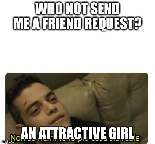 attractive girl | WHO NOT SEND ME A FRIEND REQUEST? AN ATTRACTIVE GIRL | image tagged in non so nemmeno pi cosa sia reale | made w/ Imgflip meme maker