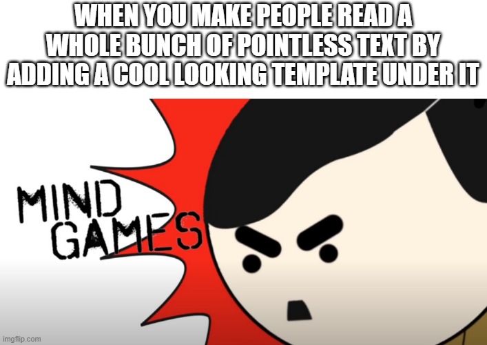 pointless post #245 | WHEN YOU MAKE PEOPLE READ A WHOLE BUNCH OF POINTLESS TEXT BY ADDING A COOL LOOKING TEMPLATE UNDER IT | image tagged in hitler mind games | made w/ Imgflip meme maker