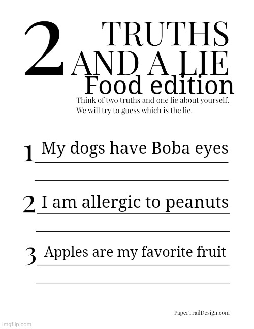 I'm bored | Food edition; My dogs have Boba eyes; I am allergic to peanuts; Apples are my favorite fruit | image tagged in 2 truths and a lie | made w/ Imgflip meme maker