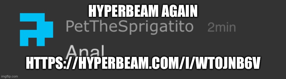 Pet anal | HYPERBEAM AGAIN; HTTPS://HYPERBEAM.COM/I/WTOJNB6V | image tagged in pet anal | made w/ Imgflip meme maker