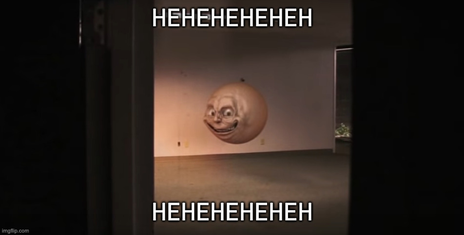 WEIRD and CREEPY floating head | HEHEHEHEHEH; HEHEHEHEHEH | image tagged in ball face | made w/ Imgflip meme maker