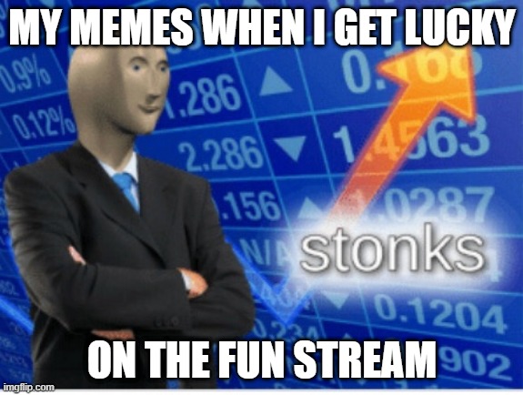 Stoinks | MY MEMES WHEN I GET LUCKY; ON THE FUN STREAM | image tagged in stoinks | made w/ Imgflip meme maker