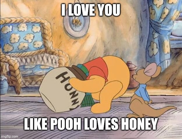 Pooh in Honey Pot | I LOVE YOU; LIKE POOH LOVES HONEY | image tagged in pooh in honey pot | made w/ Imgflip meme maker