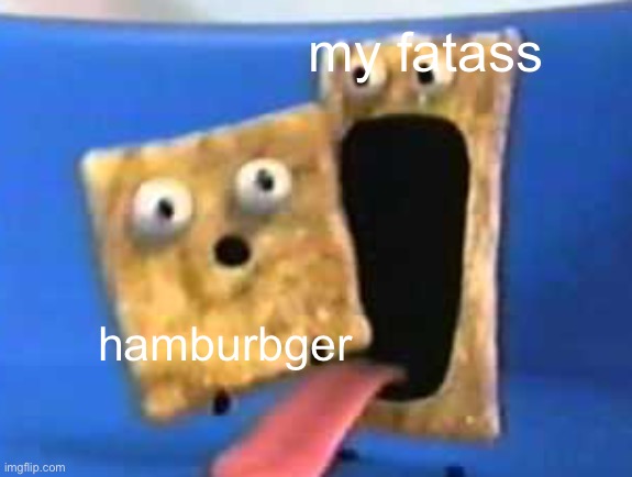 cinnamon toast crunch | my fatass; hamburbger | image tagged in cinnamon toast crunch | made w/ Imgflip meme maker