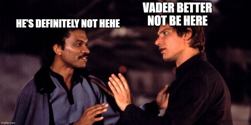 Han Solo Lando Calrissian have a chat | HE'S DEFINITELY NOT HEHE; VADER BETTER NOT BE HERE | image tagged in darth vader,han solo,lando calrissian,the empire strikes back | made w/ Imgflip meme maker