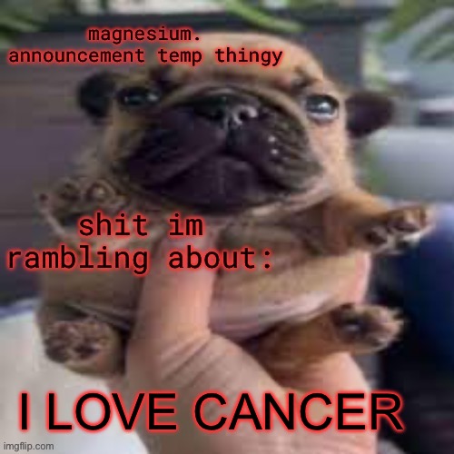 pug temp | I LOVE CANCER | image tagged in pug temp | made w/ Imgflip meme maker