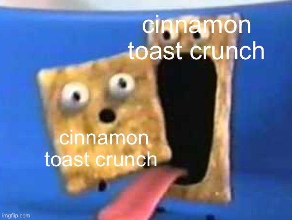 cinnamon toast crunch | cinnamon toast crunch; cinnamon toast crunch | image tagged in cinnamon toast crunch | made w/ Imgflip meme maker