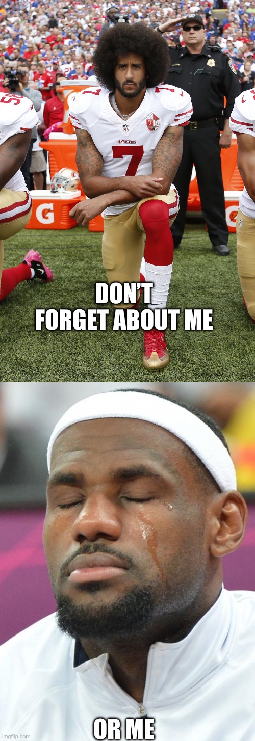 DON’T FORGET ABOUT ME OR ME | image tagged in colin kaepernick,lebron james crying | made w/ Imgflip meme maker