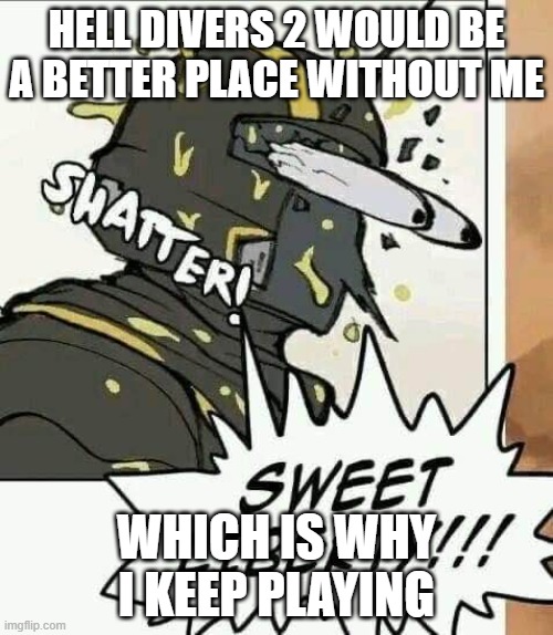 SWEET LIBERTY!!! | HELL DIVERS 2 WOULD BE A BETTER PLACE WITHOUT ME; WHICH IS WHY I KEEP PLAYING | image tagged in sweet liberty | made w/ Imgflip meme maker