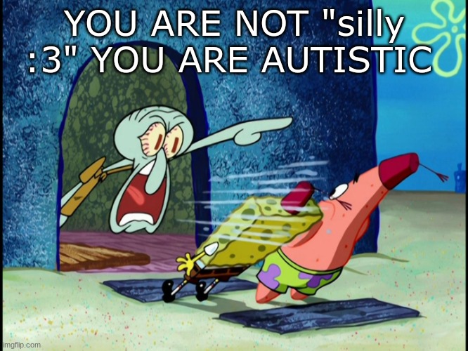 GET OUT OF MY HOUSE | YOU ARE NOT "silly :3" YOU ARE AUTISTIC | image tagged in get out of my house | made w/ Imgflip meme maker
