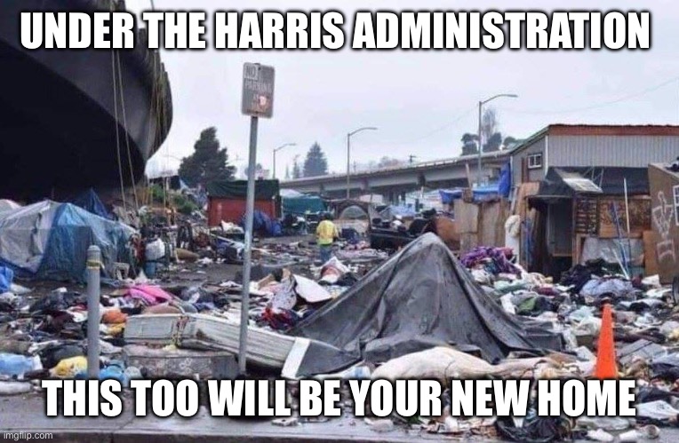 california tent city | UNDER THE HARRIS ADMINISTRATION; THIS TOO WILL BE YOUR NEW HOME | image tagged in california tent city | made w/ Imgflip meme maker