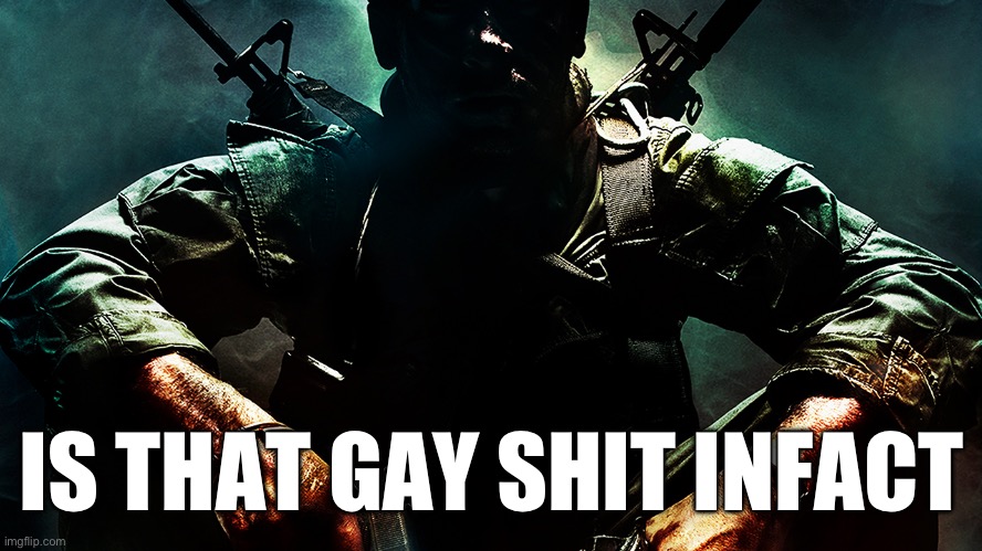 Black ops guy | IS THAT GAY SHIT INFACT | image tagged in black ops guy | made w/ Imgflip meme maker