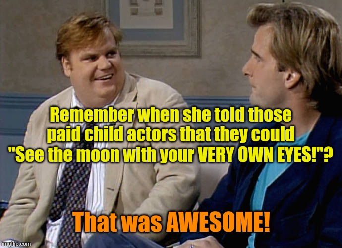 Remember that time | Remember when she told those paid child actors that they could "See the moon with your VERY OWN EYES!"? That was AWESOME! | image tagged in remember that time | made w/ Imgflip meme maker