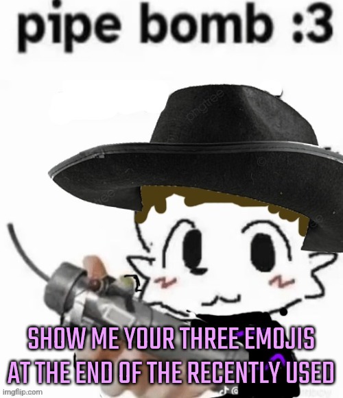 Olivia pipe bomb :3 | SHOW ME YOUR THREE EMOJIS AT THE END OF THE RECENTLY USED | image tagged in olivia pipe bomb 3 | made w/ Imgflip meme maker