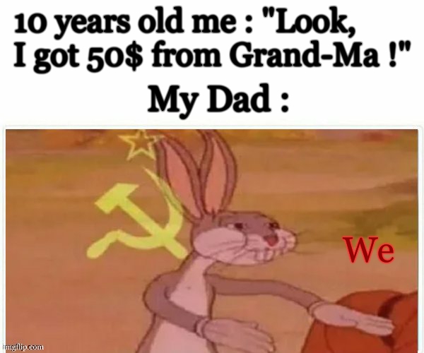 i once got in total 150 € for my birthday , i never used the money , my dad used it for paint buckets | 10 years old me : "Look, I got 50$ from Grand-Ma !"; My Dad :; We | image tagged in communist bugs bunny | made w/ Imgflip meme maker