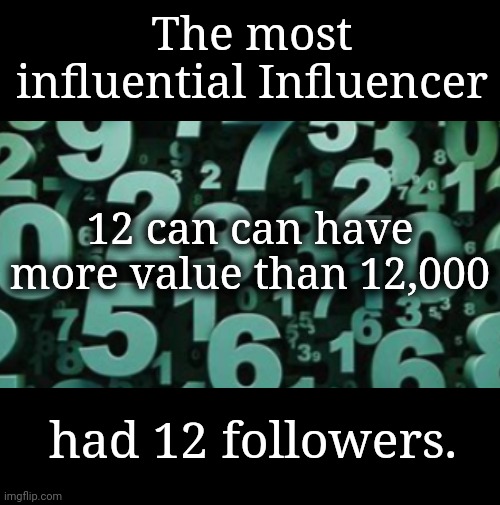 The most influential Influencer | The most influential Influencer; 12 can can have more value than 12,000; had 12 followers. | image tagged in influencer,math,empowerment,spirituality,jesus,followers | made w/ Imgflip meme maker