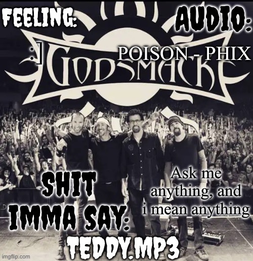 And i have to respond | POISON - PHIX; :]; Ask me anything, and i mean anything | image tagged in teddy's godsmack template | made w/ Imgflip meme maker