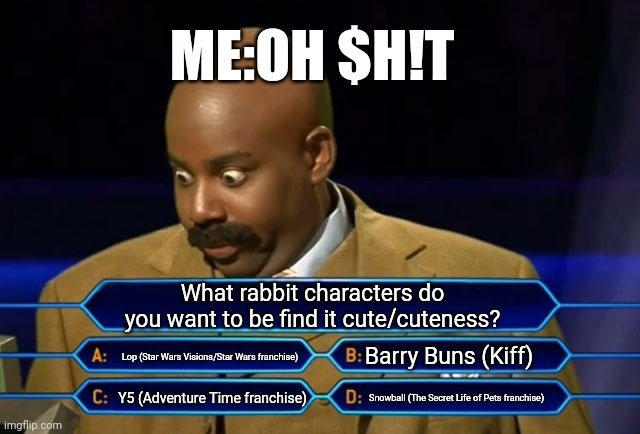 Tricky Opinion Questions about Rabbit/Bunny Characters | ME:OH $H!T; What rabbit characters do you want to be find it cute/cuteness? Lop (Star Wars Visions/Star Wars franchise); Barry Buns (Kiff); Y5 (Adventure Time franchise); Snowball (The Secret Life of Pets franchise) | image tagged in who wants to be a millionaire,roleplaying,rabbit,meme,shitpost,cuteness | made w/ Imgflip meme maker