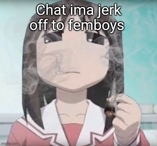 I smokd mmmm | Chat ima jerk off to femboys | image tagged in i smokd mmmm | made w/ Imgflip meme maker