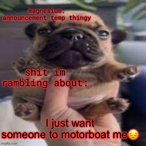 pug temp | I just want someone to motorboat me😔 | image tagged in pug temp | made w/ Imgflip meme maker