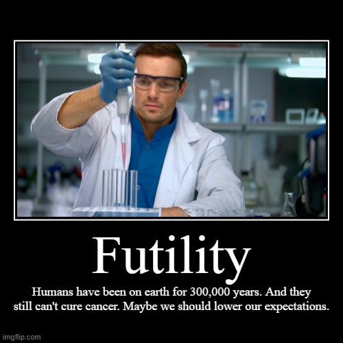 When it's time to give up... | Futility | Humans have been on earth for 300,000 years. And they still can't cure cancer. Maybe we should lower our expectations. | image tagged in funny,demotivationals | made w/ Imgflip demotivational maker