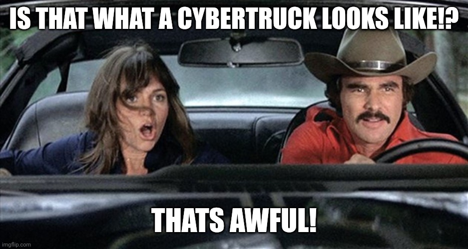 IS THAT WHAT A CYBERTRUCK LOOKS LIKE!? THATS AWFUL! | image tagged in smokey and the bandit | made w/ Imgflip meme maker