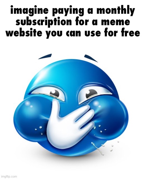 Blue Guy Laughing | imagine paying a monthly subscription for a meme website you can use for free | image tagged in blue guy laughing | made w/ Imgflip meme maker